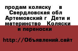 продам коляску  3 в 1 - Свердловская обл., Артемовский г. Дети и материнство » Коляски и переноски   